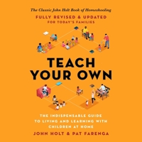 Teach Your Own: The Indispensable Guide to Living and Learning with Children at Home 1668600196 Book Cover