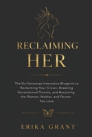 Reclaiming Her: The No-Nonsense Interactive Guide to Reclaiming Your Crown, Breaking Generational Trauma, and Becoming the Woman, Mother, and Person You Love B0HGHH4ZHR Book Cover