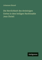Die Herrlichkeit des dreieinigen Gottes in dem heiligen Nachtmahle Jesu Christi 3563653313 Book Cover