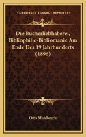 Die Bucherliebhaberei, Bibliophilie-Bibliomanie Am Ende Des 19 Jahrhunderts (1896) 127506907X Book Cover