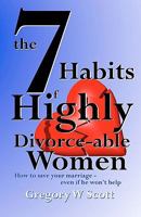 The 7 Habits of Highly Divorce-Able Women: How to Save Your Marriage - Even If He Won't Help. 1461048613 Book Cover