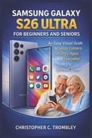 Samsung Galaxy S26 Ultra User Guide for Beginners and Seniors: An Easy Visual Guide to Setup, Camera, Settings, Apps, and Everyday Phone Use Without Stress B0GRG7N296 Book Cover