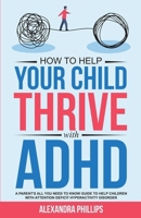 How To Help Your Child Thrive With ADHD: A Parent's All You Need To Know Guide To Help Children With Attention Deficit Hyperactivity Disorder (Supporting Children's Mental Health) B0CSRYQ53X Book Cover