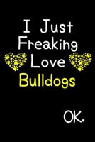 I Just Freaking Love Bulldogs OK.: Journal (Diary, Notebook) Funny Dog Breeds Gift for Bulldog Puppy Owners and Dog Lovers 1695594517 Book Cover