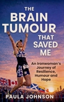 The Brain Tumour That Saved Me: An Ironwoman’s Journey of Resilience, Humour, and Hope 1997775611 Book Cover