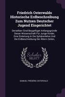 Friedrich Osterwalds Historische Erdbeschreibung Zum Nutzen Deutscher Jugend Eingerichtet: Derselben Sind Beygefüget Anfangsgründe Dieser Wissenschaft ... Und Die Erdbeschreibung Der Ältern Zeiten, 1378358635 Book Cover