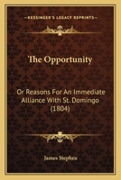 The Opportunity: Or, Reasons for an Immediate Alliance With St. Domingo. by the Author of The Crisis of the Sugar Colonies. 1275725228 Book Cover