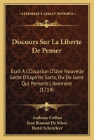 Discours Sur La Liberte De Penser: Ecrit A L'Occasion D'Une Nouvelle Secte D'Espirits Sorts, Ou De Gens Qui Pensent Librement (1714) 1104859017 Book Cover