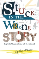 Stuck in the Wrong Story: Step Out of Shame into the Life God 1967262438 Book Cover