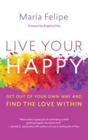 Live Your Happy: Get Out of Your Own Way and Find the Love Within 1608684539 Book Cover