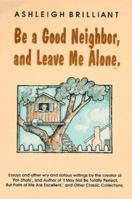 Be a Good Neighbor, and Leave Me Alone: ...And Other Wry and Riotous Writings 0880071923 Book Cover