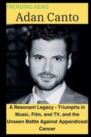 Adan Canto: A Resonant Legacy - Triumphs in Music, Film, and TV, and the Unseen Battle Against Appendiceal Cancer B0CRZ9GNR7 Book Cover