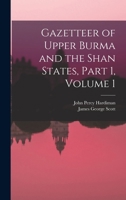 Gazetteer of Upper Burma and the Shan States, Part 1, volume 1 1015721036 Book Cover