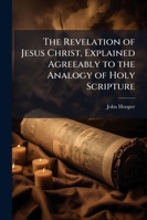 The Revelation of Jesus Christ Explained Agreeably to the Analogy of Holy Scripture and the Interpretation of Its Symbols 1146392206 Book Cover