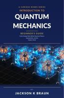 Introduction to Quantum Mechanics: Beginner's Guide to the Strange Rules Behind Quantum Physics, Superposition, and the Modern World B0HFDCC5BF Book Cover