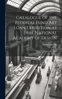 Catalogue of the Pedestal Fund art Loan Exhibition at the National Academy of Design: ... December, 1883 1022713310 Book Cover