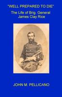 Well Prepared to Die: The Life of Brigadier General James Clay Rice 0965627616 Book Cover