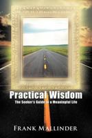 Practical Wisdom: The Seeker's Guide to a Meaningful Life 1462040519 Book Cover