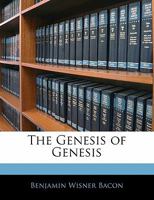 The Genesis of Genesis: A Study of the Documentary Sources of the First Book of Moses in Accordance with the Results of Critical Science: Illustrating the Presence of Bibles Within the Bible 1147290938 Book Cover