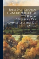 Idées d'un citoyen françois sur le lieu destiné à la sépulture des hommes illustres de France 1021487732 Book Cover