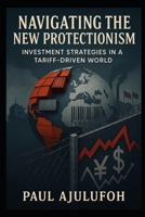 Navigating the New Protectionism: Investment Strategies in a Tariff Driven World B0FCYJYJ93 Book Cover