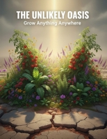 The Unlikely Oasis: Grow Anything Anywhere B0HDTQX5VT Book Cover
