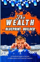 The Wealth Blueprint Builder: A Practical Guide to Secrets of Millionaire and Financial Freedom B0CR7SVKMR Book Cover