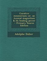 Curative mesmerism; or, an Animal magnetism & its healing power 1289629595 Book Cover