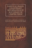 Darius le Grand : conquérant, réformateur et souverain de l'empire perse: Le roi qui a apporté la stabilité, la puissance et l’innovation en Perse (French Edition) B0DZ6CPDYR Book Cover