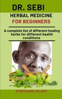 Dr. Sebi Herbal Medicine For Beginners: A Complete List Of Different Healing Herbs For Different Health Conditions B08NF1QVS8 Book Cover