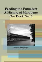 Feeding the Furnaces: A History of Marquette Ore Dock No. 6 1257658662 Book Cover