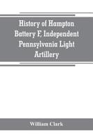 History of Hampton Battery F: Independent Pennsylvania Light Artillery, Organized at Pittsburgh, Pa., October 8, 1861, Mustered Out in Pittsburgh, June 26, 1865 9389265754 Book Cover
