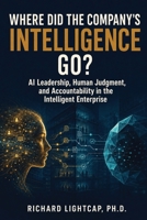 Where Did the Company's Intelligence Go?: AI Leadership, Human Judgment, and Accountability in the Intelligent Enterprise 1972154265 Book Cover