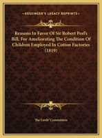 Reasons In Favor Of Sir Robert Peel's Bill, For Ameliorating The Condition Of Children Employed In Cotton Factories 1437052002 Book Cover