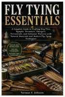 Fly Tying Essentials: A Complete Guide to Crafting Dry Flies, Nymphs, Streamers, Emergers, Terrestrials, and Saltwater Patterns with Natural Materials and Modern Fly-Tying Techniques B0HBTB48QY Book Cover