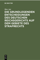 Die Grundlegenden Entscheidungen Des Deutschen Reichsgerichts Auf Dem Gebiete Des Strafrechts: Für Das Studium Und Die Praxis 3112379918 Book Cover