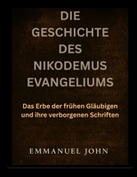 DIE GESCHICHTE DES NIKODEMUS EVANGELIUMS: Das Erbe der frühen Gläubigen und ihre verborgenen Schriften (German Edition) B0FPQX6YWJ Book Cover