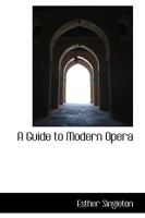 A Guide to Modern Opera: Description & Interpretation of the Words & Music of Famous Modern Operas 1017518726 Book Cover