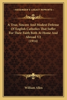 A True, Sincere And Modest Defense Of English Catholics That Suffer For Their Faith Both At Home And Abroad V2 054875585X Book Cover
