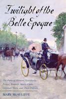 Twilight of the Belle Epoque: The Paris of Picasso, Stravinsky, Proust, Renault, Marie Curie, Gertrude Stein, and Their Friends Through the Great War 1442221631 Book Cover