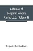 A Memoir of Benjamin Robbins Curtis, Ll. D.: With Some of His Professional and Miscellaneous Writings, Volume 1 1017406308 Book Cover