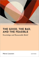 The Good, the Bad, and the Feasible: Knowledge and Reasonable Belief 0198845863 Book Cover