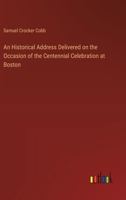 An Historical Address Delivered on the Occasion of the Centennial Celebration at Boston 3385326702 Book Cover