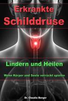 Erkrankte Schilddrüse - Lindern und Heilen - Wenn Körper und Seele verrückt spielen 1508856923 Book Cover