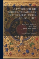 La Patrologie Ou Histoire Littéraire Des Trois Premiers Siècles De L'eglise Chrét: Oeuvre Posthume, Volume 2... 1022285807 Book Cover