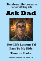 Ask Dad: Key Life Lessons I'd Pass To My Kids 1998861163 Book Cover