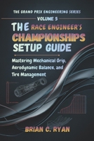 THE RACE ENGINEER’S CHAMPIONSHIPS SETUP GUIDE: Mastering Mechanical Grip, Aerodynamic Balance, and Tire Management (THE GRAND PRIX ENGINEERING SERIES) B0GJFFXVTJ Book Cover