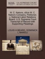 W. C. Nabors, d/b/a W. C. Nabors Company, Petitioner, v. National Labor Relations Board. U.S. Supreme Court Transcript of Record with Supporting Pleadings 1270480766 Book Cover