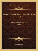 Remarks Upon Slavery And The Slave Trade: Addressed To Henry Clay 1437020062 Book Cover