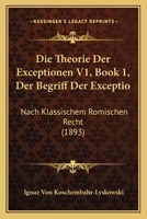 Die Theorie Der Exceptionen V1, Book 1, Der Begriff Der Exceptio: Nach Klassischem Romischen Recht (1893) 1160873097 Book Cover